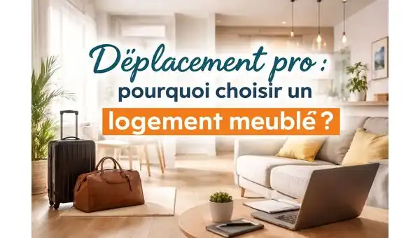 Déplacement professionnel : pourquoi choisir un logement meublé ?